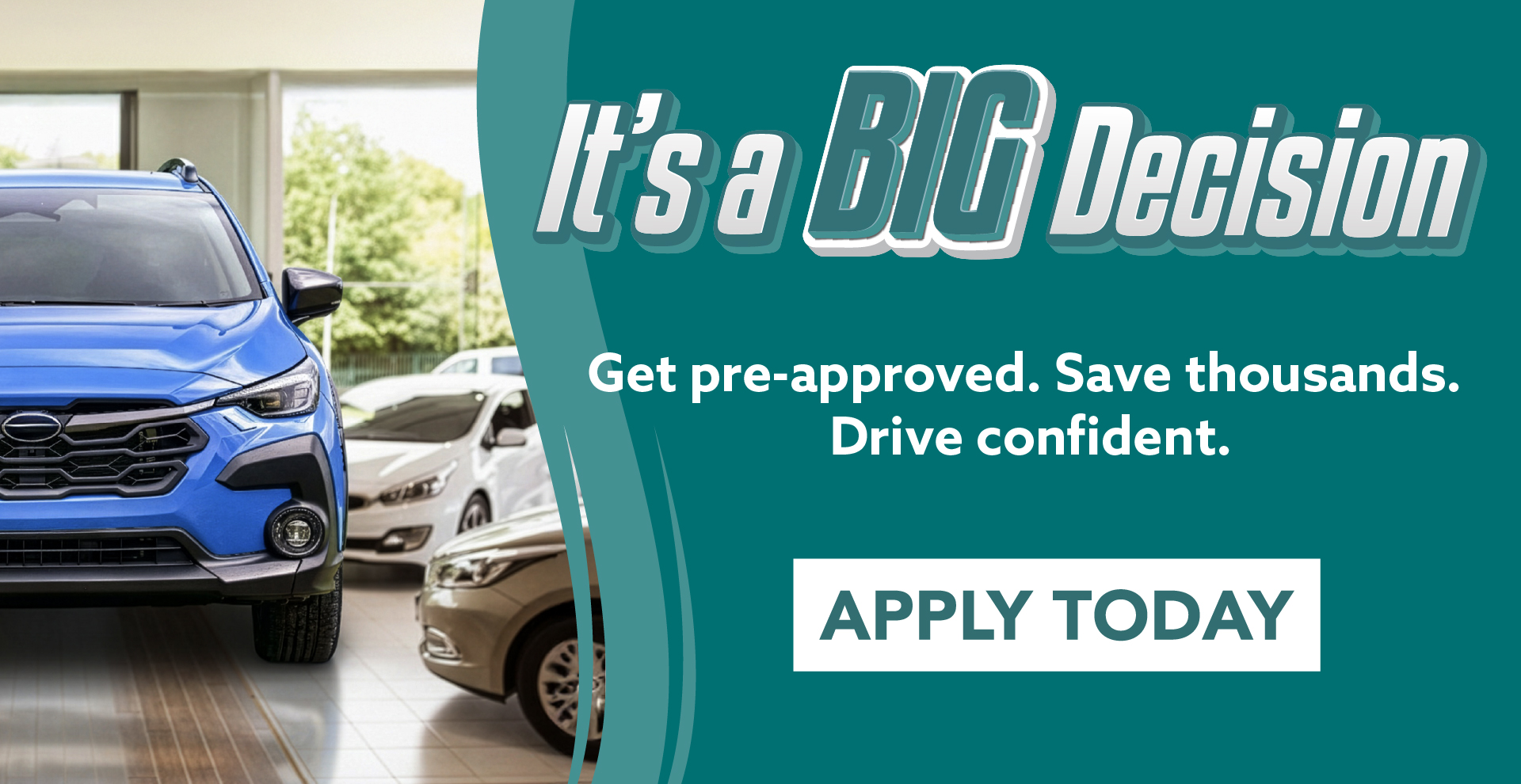 It's a BIG Decision - Get pre-approved. Save thousands. Drive confident. Apply today.