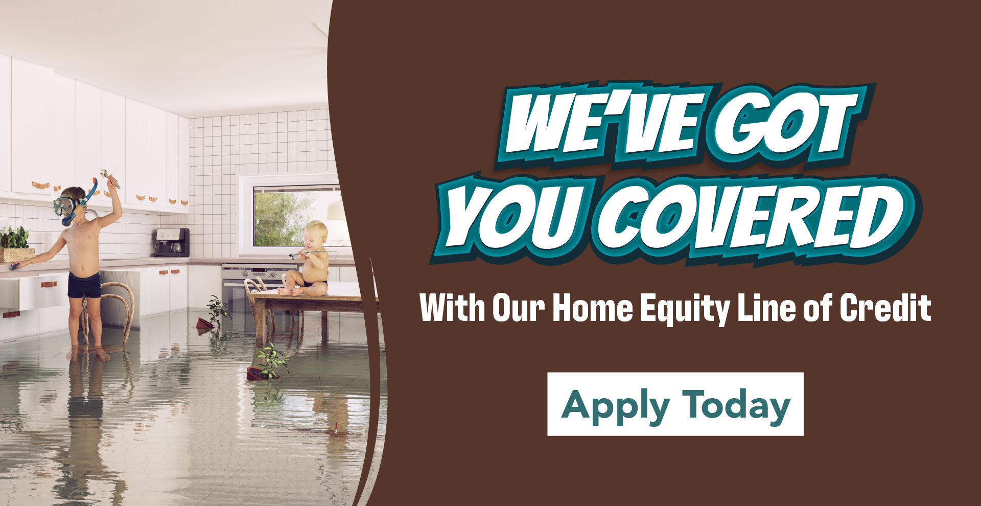 Two kids playing in a flooded kitchen with headline: "We've Got You Covered With Our Home Equity Line of Credit" Apply Today